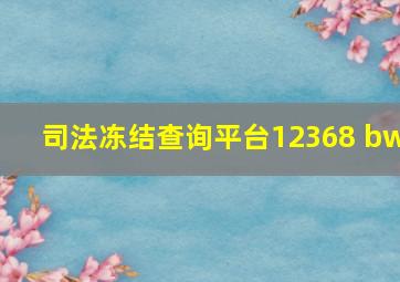 司法冻结查询平台12368 bw